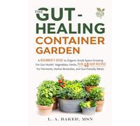 The Gut-Healing Container Garden: A Beginner’s Guide to Organic Small-Space Growing For Gut Health: Vegetables, Herbs, Plus 40 Easy Recipes for Ferments, Herbal Remedies, and Gut-Friendly Meals