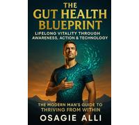 The Gut Health Blueprint: Lifelong Vitality Through Awareness, Action & Technology: The Modern Man’s Guide to Thriving From Within