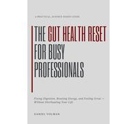 The Gut Health Reset for Busy Professionals: Fixing Digestion, Boosting Energy, and Feeling Great - Without Overhauling Your Life
