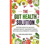The Gut Health Solution: Restore Digestive Balance, Manage Weight, and Boost Energy With Delicious Probiotic Superfoods
