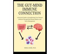 The Gut-Mind Immune Connection: A Practical Guide to Strengthening Your Natural Defenses Through Microbiome Balance and Stress Management