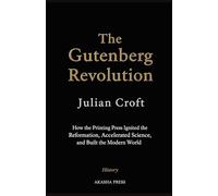The Gutenberg Revolution: How the Printing Press Ignited the Reformation, Accelerated Science, and Built the Modern World