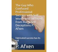 The Guy Who Confused Professional Success with Self-Worth and Suffered from Many Self-Deceptions P. Afxen: Fabricated success has its toll