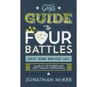 The Guy's Guide To Four Battles Every Young Man Must Face: A Manual To Overcoming Life's Common Distractions