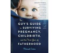 The Guy's Guide To Surviving Pregnancy, Childbirth, And The First Year Of Fatherhood