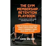 The Gym Membership Retention Playbook: A Proven System to Build Loyalty and Keep Clients for Life: How to Increase Engagement, Reduce Cancellations, and Create a Community People Never Want to Leave
