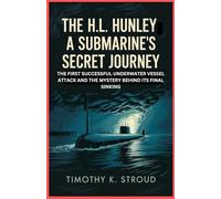 The H.L. Hunley: A Submarine’s Secret Journey: The First Successful Underwater Vessel Attack and the Mystery Behind Its Final Sinking