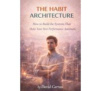 THE HABIT ARCHITECTURE: How to Build the Systems That Make Your Best Performance Automatic