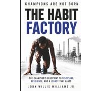 The Habit Factory: The Champion's Blueprint to Discipline, Resilience, and a Legacy That Lasts