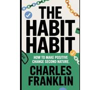 THE HABIT HABIT: How to Make Positive Change Second Nature