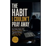 The Habit I Couldn’t Pray Away: My Hidden Battle With Shame, Temptation, and Repeated Relapse - and How You Can Break Free Too