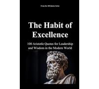 The Habit of Excellence: 100 Aristotle Quotes for Leadership and Wisdom in the Modern World