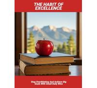 The Habit Of Excellence: Stop Overthinking And Achieve Big Goals With Small Daily Wins