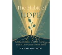 The Habit of Hope: Building Optimism as a Daily Practice, Even in Uncertain or Difficult Times