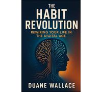 The Habit Revolution: Rewiring Your Life in the Digital Age: "Transform Your Productivity with Digital Wellness Strategies That Actually Work"