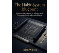 The Habit System Blueprint: A Step-by-Step System for Building Better Routines and Lasting Behavior Change