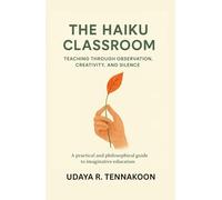 The Haiku Classroom: Teaching through Observation, Creativity, and Silence: A Practical and Philosophical Guide to Imaginative Education