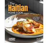 The Haitian Home Cook: Experience the Culinary Richness of Haiti - A North American Cuisine Cookbook with 100+ Recipes and Stunning Pictures