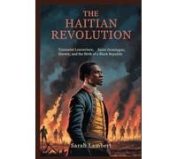 The Haitian Revolution: Toussaint Louverture, Saint-Domingue, Slavery, and the Birth of a Black Republic