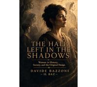 THE HALF LEFT IN THE SHADOW: Women in History, Society, and the Original Design