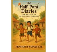 The Half - Pant Diaries: Chronicles of an Unforgettable Childhood