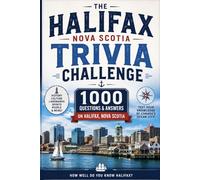 The Halifax Nova Scotia Trivia Challenge: 1000 Questions and Answers on Halifax History, Landmarks, Culture, Neighbourhoods, Food, Sport, Harbour Life, and Local Legends