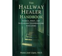 The Hallway Healer Handbook: Science, Spirit, and Sustainable Leadership for Educators