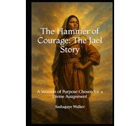 The Hammer of Courage: The Jael Story: A Woman of Purpose Chosen for a Divine Assignment