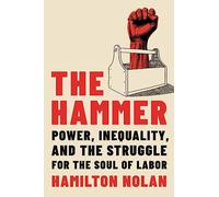 The Hammer: Power, Inequality, and the Struggle for the Soul of Labor