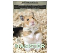 The Hamster: A Comprehensive Guide For Raising And Handling Your Hamsters With Tips On Breeding, Health, Housing, Behaviour, Nutrition, And Lots More.