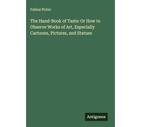 The Hand-Book of Taste: Or How to Observe Works of Art, Especially Cartoons, Pictures, and Statues