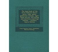 The Hand Book of the Lower Delaware River; Ports, Tides, Pilots, Quarantine Stations, Light-House Service, Life-Saving and Maritime Reporting Stations - Primary Source Edition