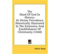 The Hand of God in History: Or Divine Providence Historically Illustrated in the Extension and Establishment of Christianity (1848) Read, Hollis (Auteur)