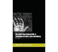The Hand That Covered Me: A Testimony Of God’s Love and Mercy