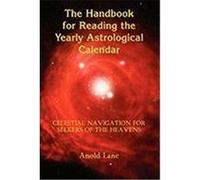 The Handbook for Reading the Yearly Astrological Calendar: Celestial Navigation for Seekers of the Heavens Lane, Anold B. (Auteur)