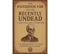 The Handbook for the Recently Undead: A Practical Guide to the Other Side