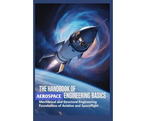 THE HANDBOOK OF AEROSPACE ENGINEERING BASICS: Mechanical and Structural Engineering Foundations of Aviation and Spaceflight