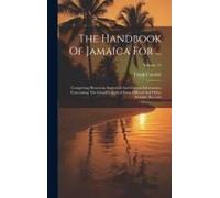 The Handbook Of Jamaica For ...: Comprising Historical, Statistical And General Information Concerning The Island Compiled From Official And Other Rel