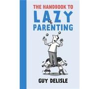 The Handbook To Lazy Parenting by Guy Delisle Unknown (Auteur)