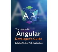 The Hands-On Angular Developer’s Guide: Building Modern Web Applications