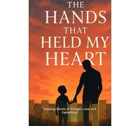 The Hands That Held My Heart: Inspiring Stories of Strength, Love, and Fatherhood