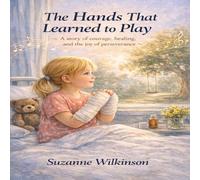 The Hands That Learned to Play: The story of courage, healing and the joy of perseverance