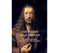 The Hands That Prayed: An Inspirational Tale from the Life of Albrecht Dürer