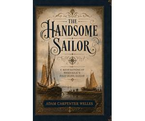 The Handsome Sailor: A Reimagining of Melville's Billy Budd, Sailor