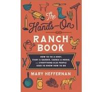 The HandsOn Ranch Book How to Tie a Knot Start a Garden Saddle a Horse and Everything Else People Used to Know How to Do by Mary Heffernan Mary Heffernan (Auteur)