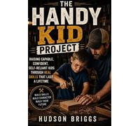 The Handy Kid Project: Raising Capable, Confident, Self-Reliant Kids Through Real Skills That Last a Lifetime