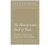 The Handyman's Book Of Tools, Materials, And Processes Employed In Woodworking