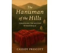 The Hanuman of the Hills: Unraveling the Mystery of Maharaj-ji: The Life, Legacy, and Timeless Love of Neem Karoli Baba