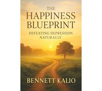 The Happiness Blueprint: Defeating Depression Naturally: Unlock Holistic Approaches and Positive Habits for Sustainable Mental Wellness