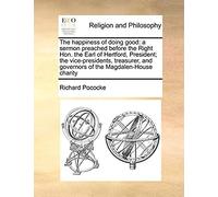 The Happiness Of Doing Good: A Sermon Preached Before The Right Hon. The Earl Of Hertford, President; The Vice-Presidents, Treasurer, And Governors